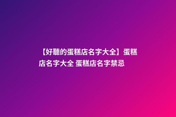 【好聽的蛋糕店名字大全】蛋糕店名字大全 蛋糕店名字禁忌-第1張-店鋪起名-玄機派